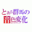 とある群馬の音色変化（ボイスマジック）