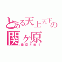 とある天上天下の関ヶ原（豊臣対徳川）