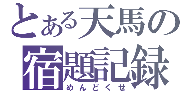 とある天馬の宿題記録（めんどくせ）