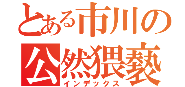 とある市川の公然猥褻（インデックス）