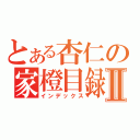 とある杏仁の家橙目録Ⅱ（インデックス）