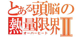 とある頭脳の熱量限界Ⅱ（オーバーヒート）