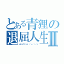 とある青狸の退屈人生Ⅱ（人生オワタ＊\\（＾ｏ＾）／＊）