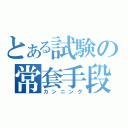 とある試験の常套手段（カンニング）