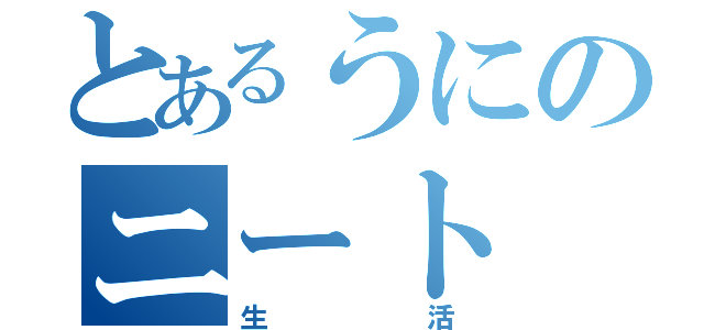 とあるうにのニート（生活）