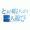 とある暇人の一人遊び（ぼっちプレー）