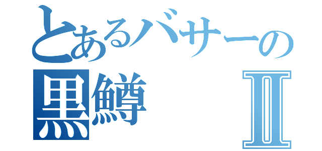 とあるバサーの黒鱒Ⅱ（）