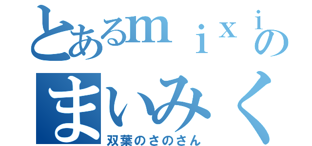 とあるｍｉｘｉのまいみく希望（双葉のさのさん）