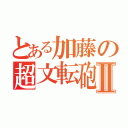 とある加藤の超文転砲Ⅱ（）