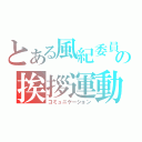 とある風紀委員の挨拶運動（コミュニケーション）