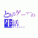 とあるゲーマーの生活（ゲームライフ）