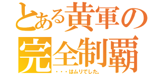 とある黄軍の完全制覇（・・・はムリでした。）