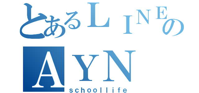 とあるＬＩＮＥのＡＹＮ（ｓｃｈｏｏｌｌｉｆｅ）