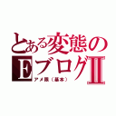 とある変態のＥブログⅡ（アメ限（基本））