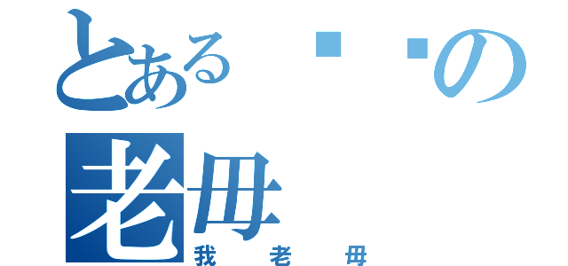 とある屌你の老毋（我老毋）