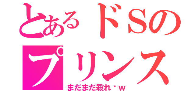 とあるドＳのプリンス（まだまだ殺れ〜ｗ）