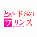 とあるドＳのプリンス（まだまだ殺れ〜ｗ）