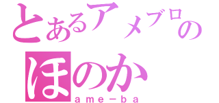 とあるアメブロのほのか（ａｍｅ－ｂａ）