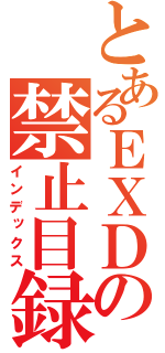 とあるＥＸＤの禁止目録（インデックス）