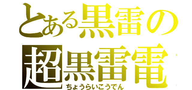 とある黒雷の超黒雷電剣（ちょうらいこうでん）