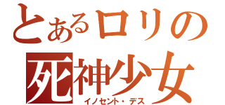 とあるロリの死神少女（　イノセント・デス）