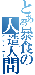 とある暴食の人造人間（グラトニー）