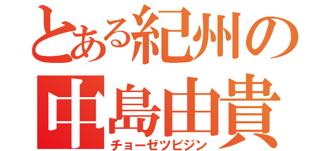 とある紀州の中島由貴（チョーゼツビジン）