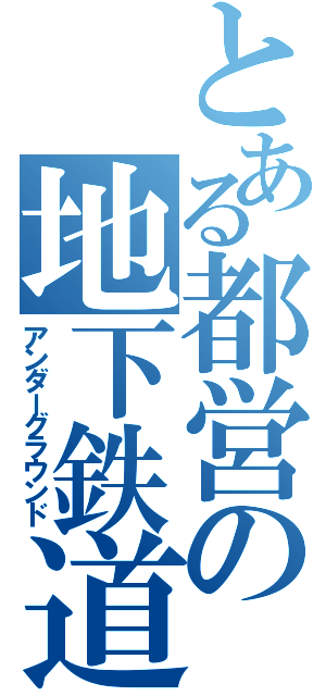とある都営の地下鉄道（アンダーグラウンド）