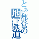 とある都営の地下鉄道（アンダーグラウンド）