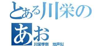 とある川栄のあお（川栄李奈　地声似）