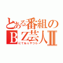 とある番組のＢＺ芸人Ⅱ（にてねぇやつら）