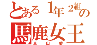 とある１年２組の馬鹿女王（東山愛）