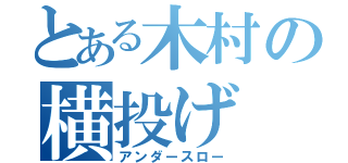 とある木村の横投げ（アンダースロー）