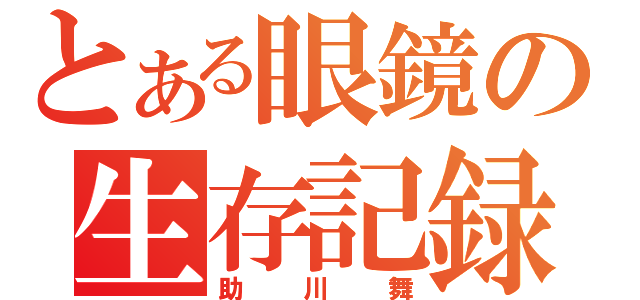 とある眼鏡の生存記録（助川舞）