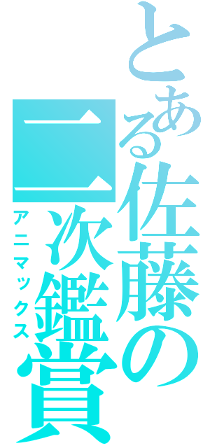 とある佐藤の二次鑑賞（アニマックス）