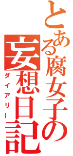 とある腐女子の妄想日記（ダイアリー）