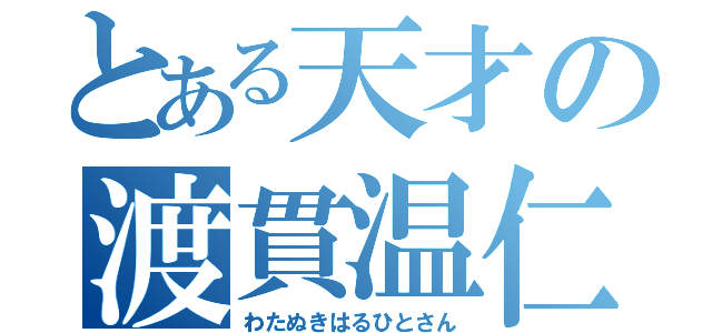 とある天才の渡貫温仁（わたぬきはるひとさん）