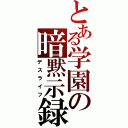 とある学園の暗黙示録（デスライフ）