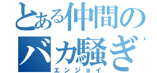 とある仲間のバカ騒ぎ（エンジョイ）