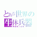 とある世界の生体兵器（神話新ン生物）