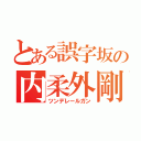 とある誤字坂の内柔外剛（ツンデレールガン）