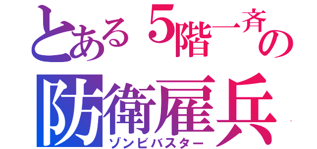 とある５階一斉の防衛雇兵（ゾンビバスター）