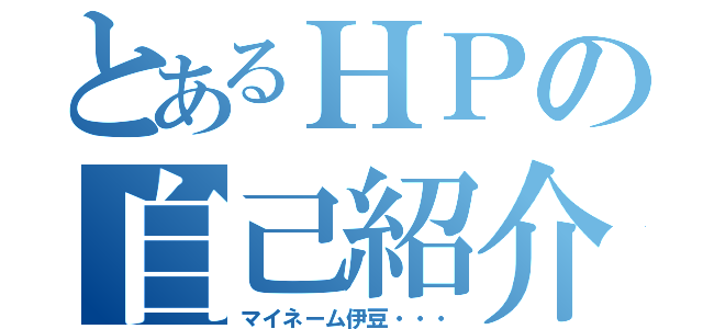 とあるＨＰの自己紹介（マイネーム伊豆・・・）