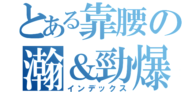 とある靠腰の瀚＆勁爆（インデックス）