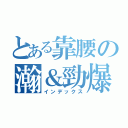 とある靠腰の瀚＆勁爆（インデックス）