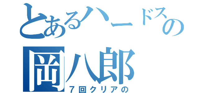 とあるハードスーツの岡八郎（７回クリアの）