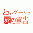 とあるゲームの死の宣告（カクサンキボウ。）