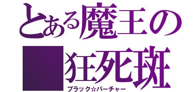 とある魔王の 狂死斑（ブラック☆パーチャー）