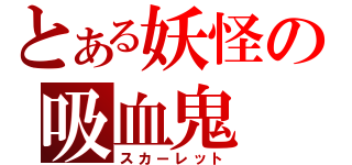 とある妖怪の吸血鬼（スカーレット）