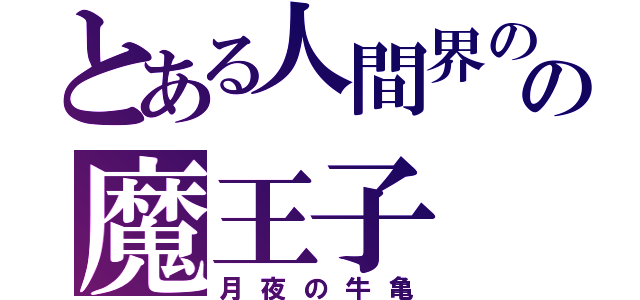 とある人間界のの魔王子（月夜の牛亀）